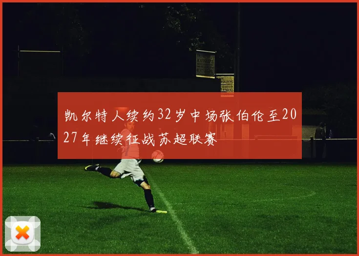凯尔特人续约32岁中场张伯伦至2027年继续征战苏超联赛