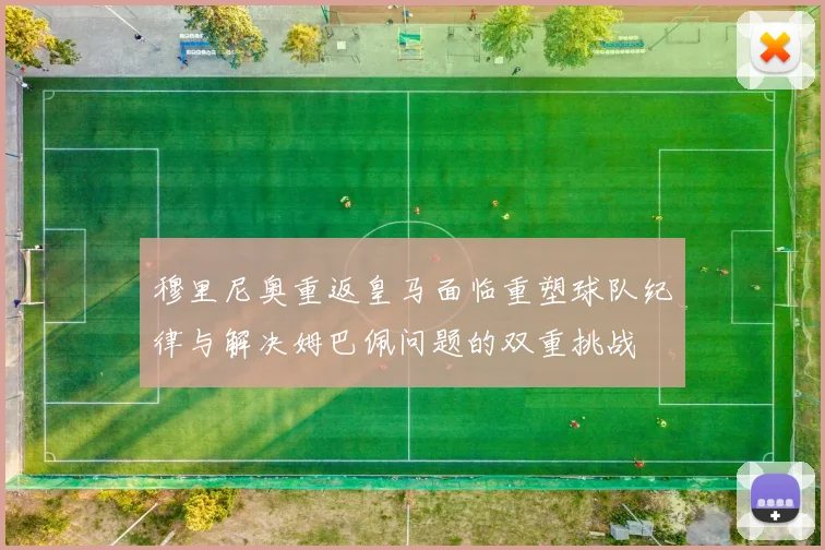 穆里尼奥重返皇马面临重塑球队纪律与解决姆巴佩问题的双重挑战