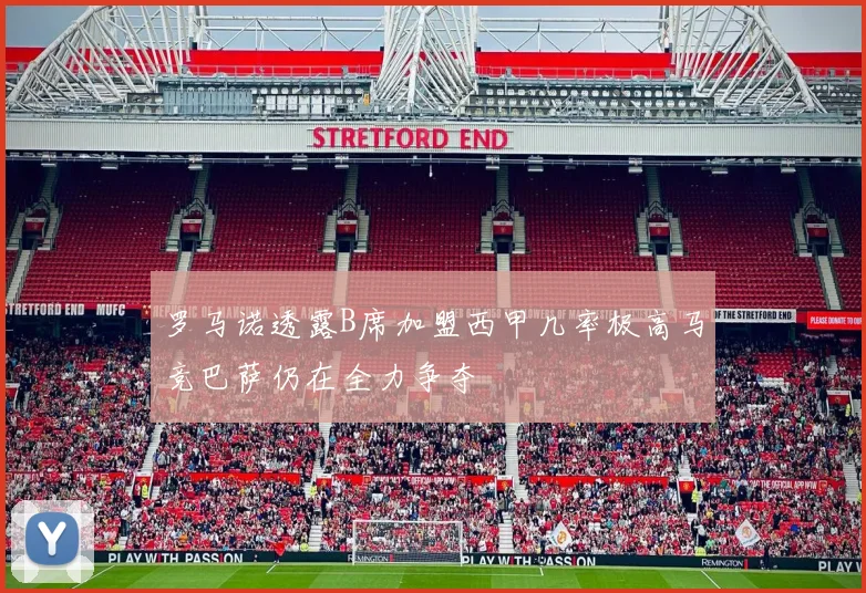 罗马诺透露B席加盟西甲几率极高马竞巴萨仍在全力争夺