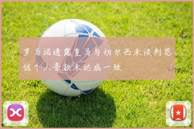 罗马诺透露皇马与切尔西未谈判恩佐个人条款未达成一致